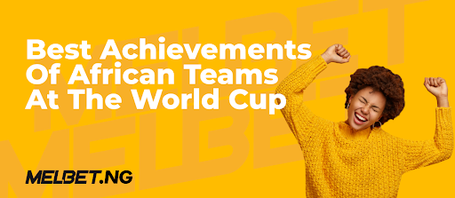 Best Achievements of African Teams at the World Cup